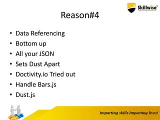 Reason#4
• Data Referencing
• Bottom up
• All your JSON
• Sets Dust Apart
• Doctivity.io Tried out
• Handle Bars.js
• Dust.js
 
