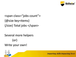 <span class=“jobs count”>
{@size key=items}
{/size} Total jobs </span>
Several more helpers
(or)
Write your own!
 