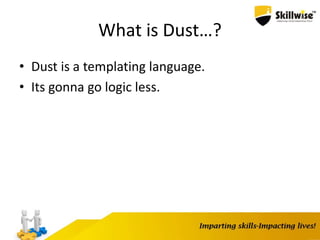 What is Dust…?
• Dust is a templating language.
• Its gonna go logic less.
 