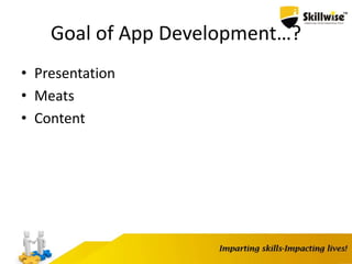Goal of App Development…?
• Presentation
• Meats
• Content
 