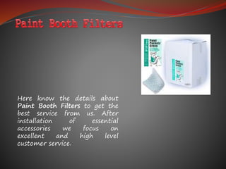 Here know the details about
Paint Booth Filters to get the
best service from us. After
installation of essential
accessories we focus on
excellent and high level
customer service.
 