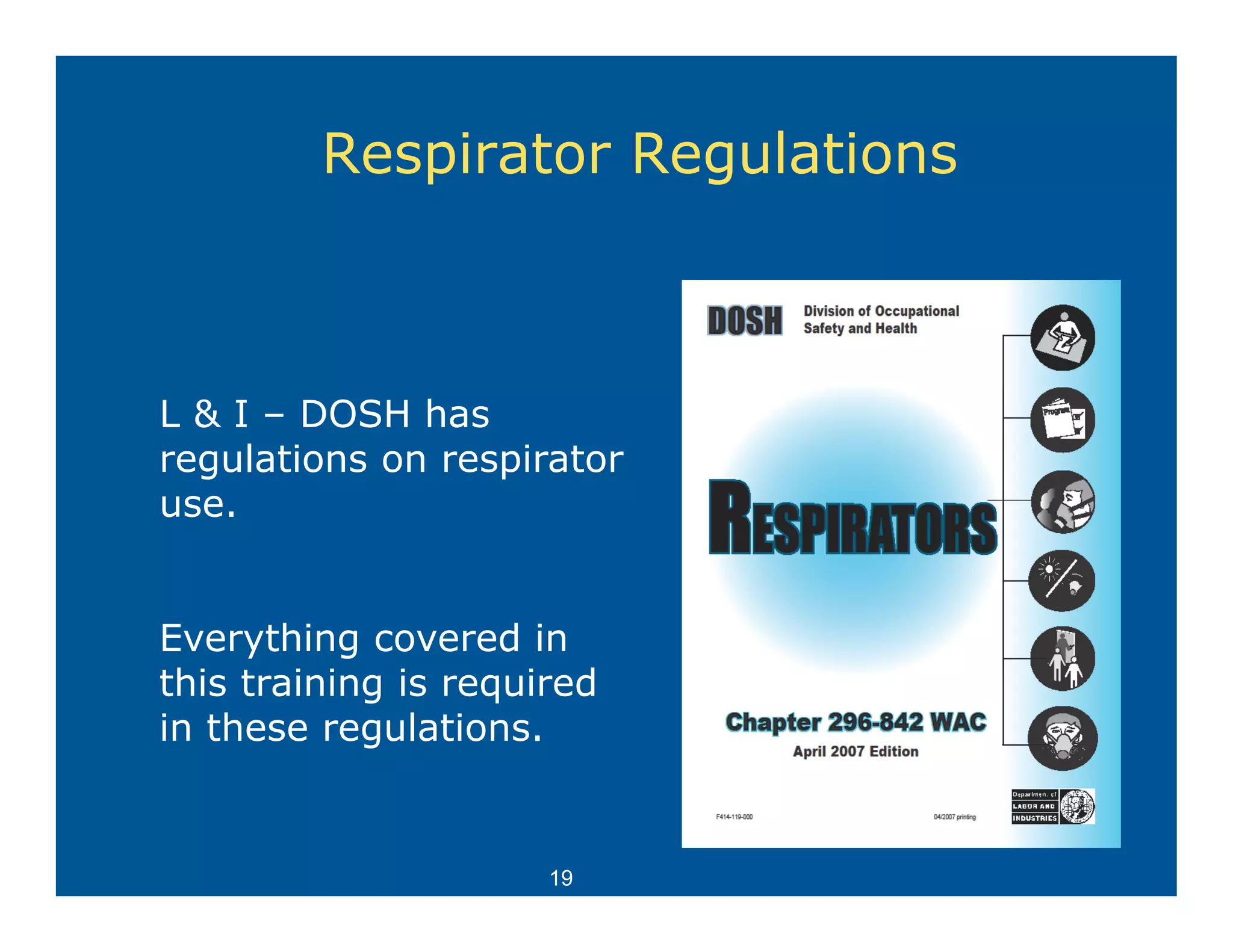 Respirator Regulations
            p         g



L & I – DOSH has
regulations on respirator
use.


Everything covered in
     y     g
this training is required
in these regulations.


                      19
 