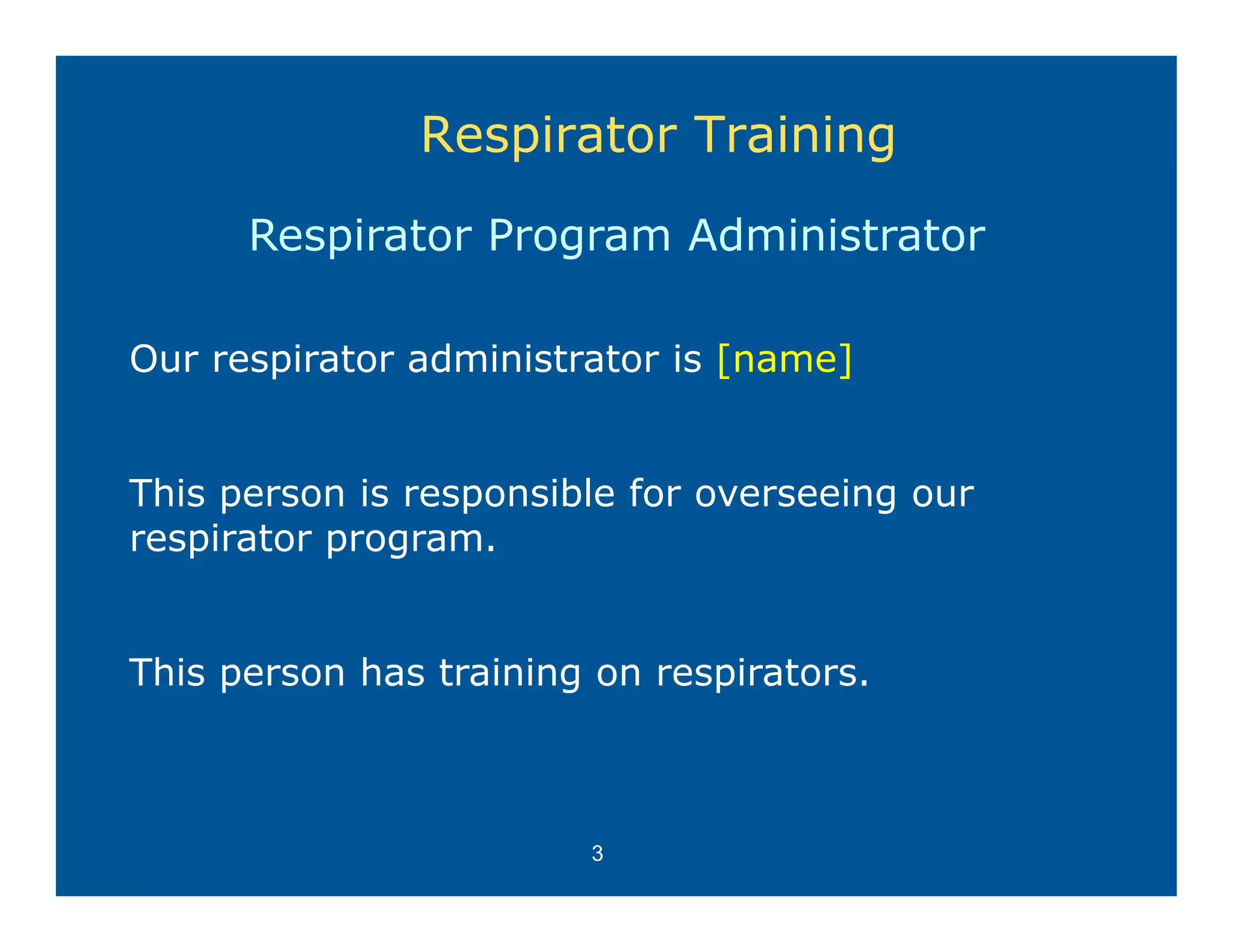 Respirator Training
      Respirator Program Administrator

Our respirator administrator is [name]


This person is responsible for overseeing our
respirator program
           program.


This person has training on respirators.



                        3
 