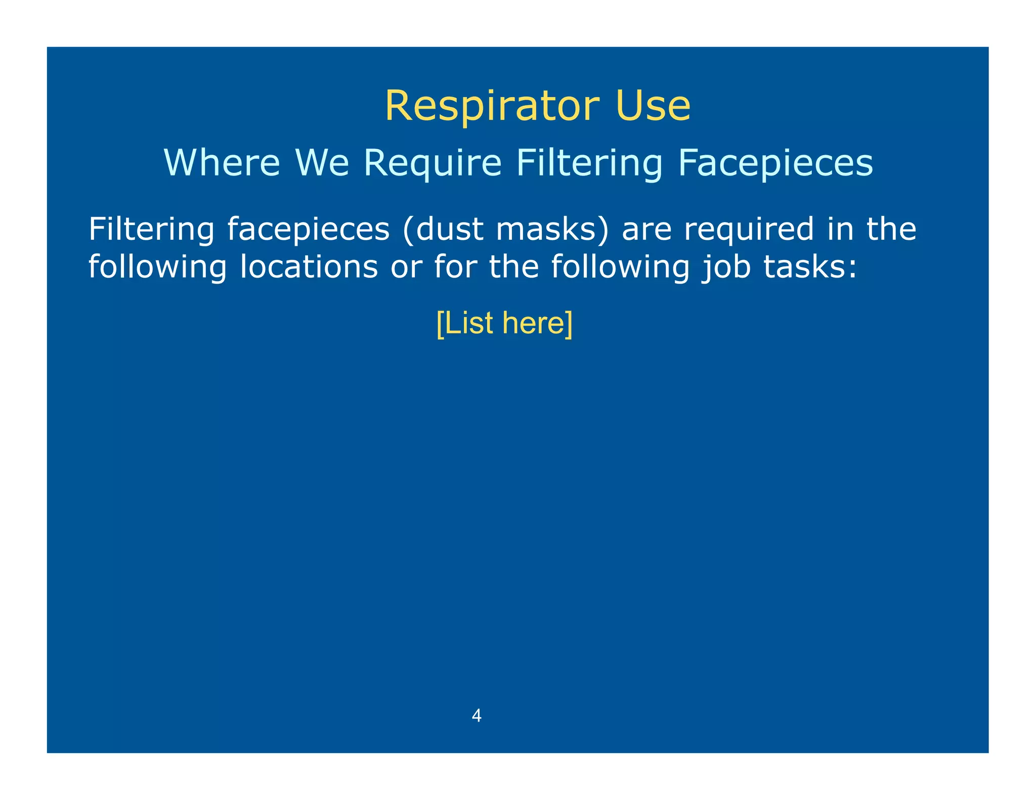 Respirator Use
    Where We Require Filtering Facepieces
     h                 l
Filtering facepieces (dust masks) are required in the
following locations or for the following job tasks:
                      [List here]




                        4
 