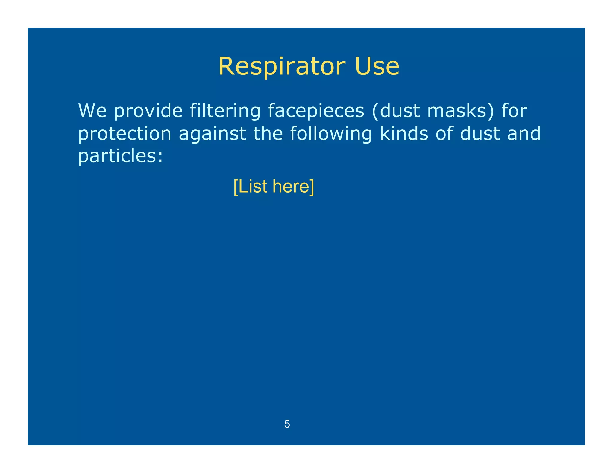 Respirator Use
We provide filtering facepieces (dust masks) for
protection against the following kinds of dust and
particles:
                [List here]




                      5
 