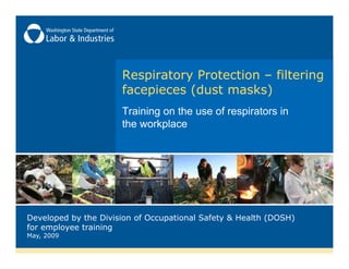Respiratory Protection – filtering
                      facepieces (dust masks)
                      Training on the use of respirators in
                      the workplace




Developed by the Division of Occupational Safety & Health (DOSH)
for employee training
May, 2009
 