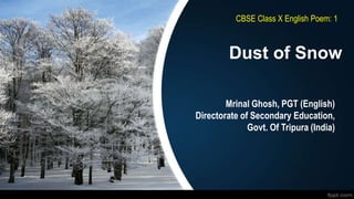 Dust of Snow
Mrinal Ghosh, PGT (English)
Directorate of Secondary Education,
Govt. Of Tripura (India)
CBSE Class X English Poem: 1
 