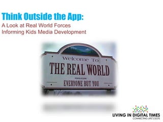 Think Outside the App:
A Look at Real World Forces
Informing Kids Media Development
 