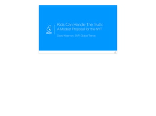 Kids Can Handle The Truth:
A Modest Proposal for the NYT
David Kleeman, SVP, Global Trends
 