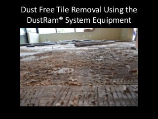 Dust Free Tile Removal Using the
DustRam® System Equipment
 