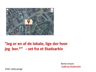 ”Jeg er en af de lokale, lige der hvor
jeg bor.*” - set fra et Stadsarkiv


                                  Bente Jensen
                                  Aalborg Stadsarkiv
Citat: raske penge
 
