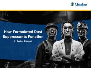 1
How Formulated Dust
Suppressants Function
by Quaker Chemical
© 2013 Quaker Chemical Corporation. All rights reserved.
 