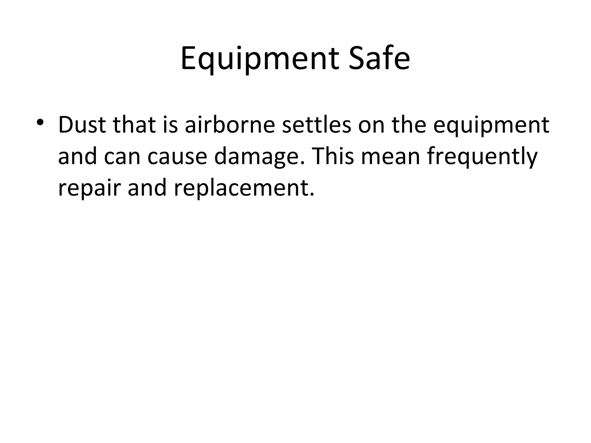 Equipment Safe
• Dust that is airborne settles on the equipment
and can cause damage. This mean frequently
repair and replacement.
 