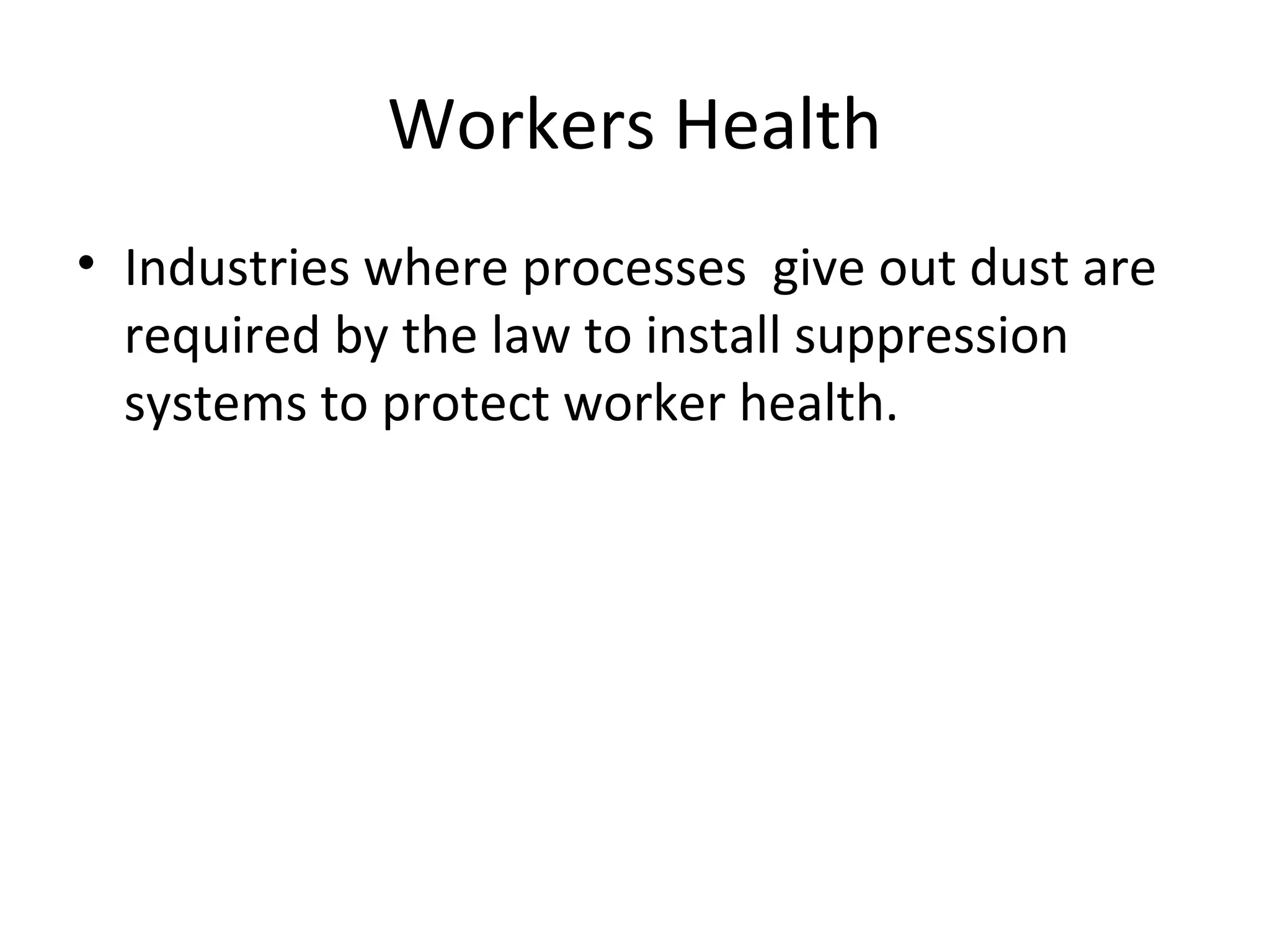 Workers Health
• Industries where processes give out dust are
required by the law to install suppression
systems to protect worker health.
 
