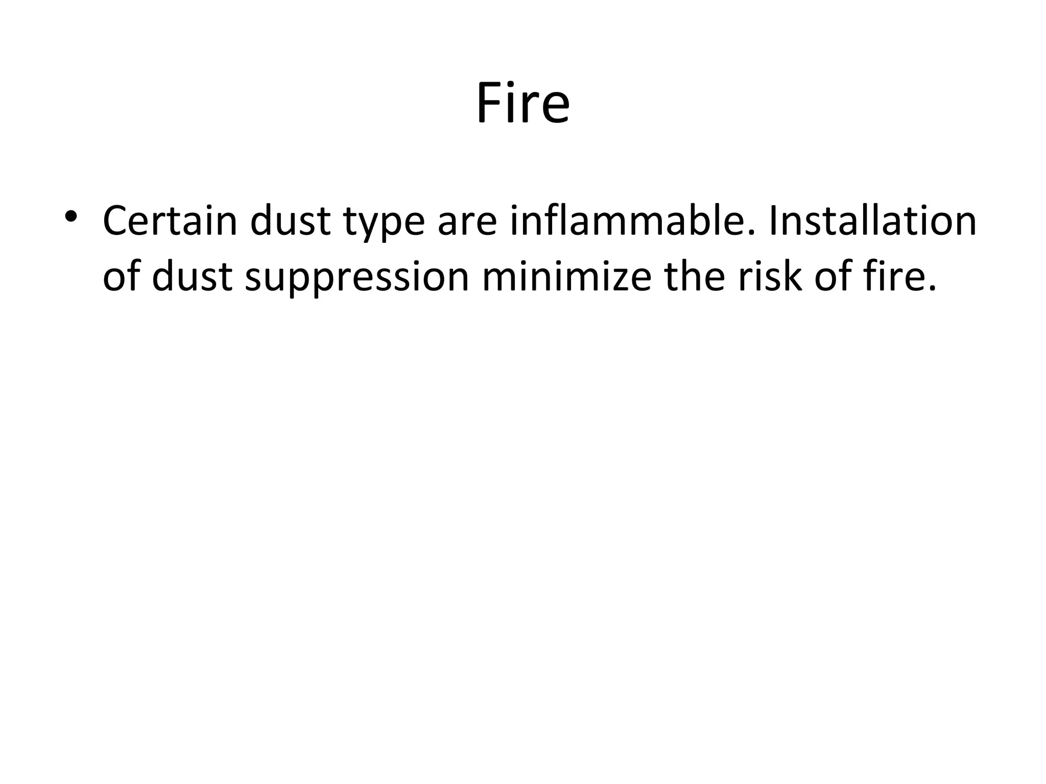 Fire
• Certain dust type are inflammable. Installation
of dust suppression minimize the risk of fire.
 