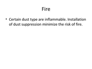 Fire
• Certain dust type are inflammable. Installation
of dust suppression minimize the risk of fire.
 