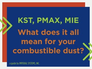 KST, PMAX, MIE
a guide by IMPERIAL SYSTEMS, INC.
What does it all
mean for your
combustible dust?
 