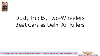 Dust, Trucks, Two-Wheelers
Beat Cars as Delhi Air Killers
The Nurses and attendants staff we provide for your healthy recovery for bookings Contact Us:-
 