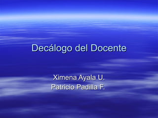 Decálogo del Docente Ximena Ayala U. Patricio Padilla F.  