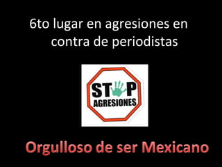 6to lugar en agresiones en  contra de periodistas 