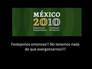 Festejemos entonces!! No tenemos nada de que avergonzarnos!!! 