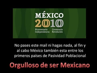 No pases este mail ni hagas nada, al fin y al cabo México también esta entre los primeros países de Pasividad Poblacional 
