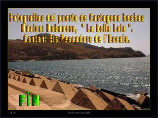 Fotografías del puerto de Cartagena hechas  Música: Habanera,  " La bella Lola ". Cantan: Els Pescadors de I`Escala. 23:09 28 de enero de 2009 FIN 
