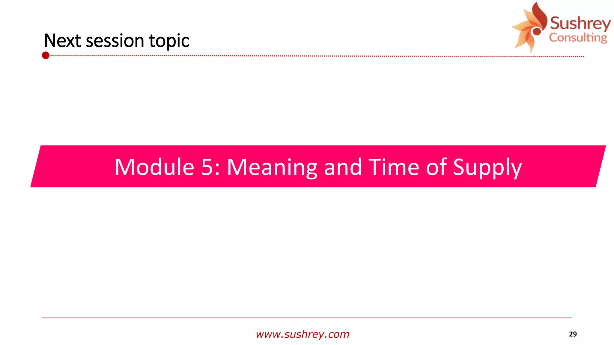 www.sushrey.com 29
Next session topic
Module 5: Meaning and Time of Supply
 