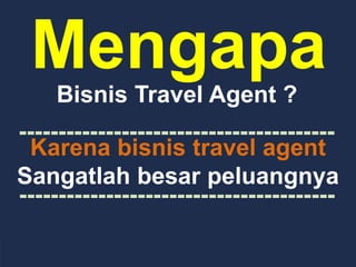 Mengapa
Bisnis Travel Agent ?
Karena bisnis travel agent
Sangatlah besar peluangnya
----------------------------------------
----------------------------------------
 