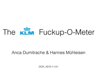 The
Anca Dumitrache & Hannes Mühleisen 
DOH, 2015-11-01
Fuckup-O-Meter
 