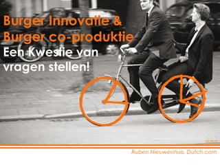 Ruben Nieuwenhuis, Dutch.com Burger Innovatie &  Burger co-produktie Een Kwestie van  vragen stellen! dutch 