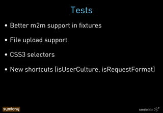 Tests
•  Better m2m support in fixtures
•  File upload support
•  CSS3 selectors
•  New shortcuts (isUserCulture, isRequestFormat)
 
