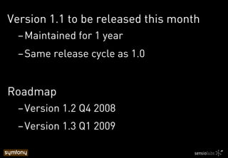 Version 1.1 to be released this month
– Maintained for 1 year
– Same release cycle as 1.0
Roadmap
– Version 1.2 Q4 2008
– Version 1.3 Q1 2009
 