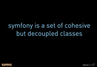 symfony is a set of cohesive
but decoupled classes
 