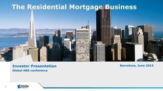 1
The Residential Mortgage Business
Investor Presentation
Global ABS conference
Barcelona, June 2015
 