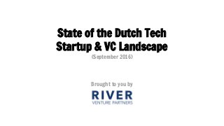 State of the Dutch Tech
Startup & VC Landscape
(September 2016)
Brought to you by
 