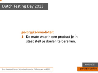 Dutch Testing Day 2013

gebruikskwaliteit
1 De mate waarin een product je in
staat stelt je doelen te bereiken.

#DTD2013
Bron: Basisboek Human Technology Interaction (Valkenburg et al., 2008)

@martinspecken

 