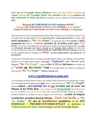 weet van de Verenigde Staten militairen klaar om naar huis te komen en
vragen waarom de Verenigde Staten van Amerika is in zoveel oorlogen om
deze informatie te delen met hen de boodschap van de volgende PowerPoint-presentatie
zijn.:

          "Bringing DE VERENIGDE STATEN militairen HOME"
    "Bringing DE VERENIGDE STATEN VAN AMERIKA tot de rechter"
  "TERUGNAME DE VERENIGDE STATEN VAN AMERIKA 'S Regering "

Om United State of America president Barack Obama, Baker Donelson, het Amerikaanse Congres en de
Verenigde Staten Hooggerechtshof en hun samenzweerders / mede-samenzweerders te sturen een
sterke boodschap dat "We The People" zijn geïnteresseerd in de waarheid en NIET
aangaande het pesten, Criminele aanvallen die zij hebben geuit tegen Vogel
Denise Newsome. Wij bidden dat u de informatie te vinden in de PowerPoint-presentatie een zegen
en welverdiende informatie naar huis te brengen in de Verenigde Staten soldaten en omdat hun
militaire training ma y nodig zijn in TERUGNAME DE VERENIGDE STATEN regering en aan hen
ook de waarheid achter de oorlogen die    VELE        van hun collega-soldaten zijn gedood en / of
gewond inch

Aangezien de Verenigde Staten van Amerika president Barack Obama, zijn raadsman / adviseur Baker
Donelson, de Verenigde Staten Congres s zijn NIET      "Luisteren"       noch   'Horen' van de
Voices of    "We The People";            daarom   is het ACTIE-de tijd nemen door middel van
het   "recht op Revolutie "van de Verenigde Staten de overheid de ambtenaren
laten zien dat"   We The People "         hebben er genoeg van!


                        www.vogeldenisenewsome.net
De Amerikaanse president Barack Obama, zijn raadsman (Baker Donelson), het Amerikaanse Congres
en de Verenigde Staten Hooggerechtshof   niet luisteren, noch het horen van "We The People"
    maken ze het duidelijk dat ze niet tevreden met de term van
wanneer
Obama in het Witte Huis - dat wil zeggen dat hij herhaaldelijk niet heeft bewezen
in een      rechtbank het recht op in het Witte Huis (vertrouwen op Baker Donelson de banden /
                                                  evenals de leugens
AANSLUITINGEN en corruptie om hem te krijgen in het Witte Huis) -

verteld door president Barack Obama. Geen van beide zijn "We
The People" blij met de Republikeinse kandidaten en de 2012
FEDERALE / PRESIDENTSVERKIEZINGEN ze proberen te
"schuiven door de strot" van de burgers van de Verenigde Staten.
 