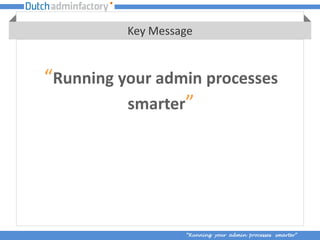 Key Message


“Running your admin processes
          smarter”




                   “Running your admin processes smarter”
 