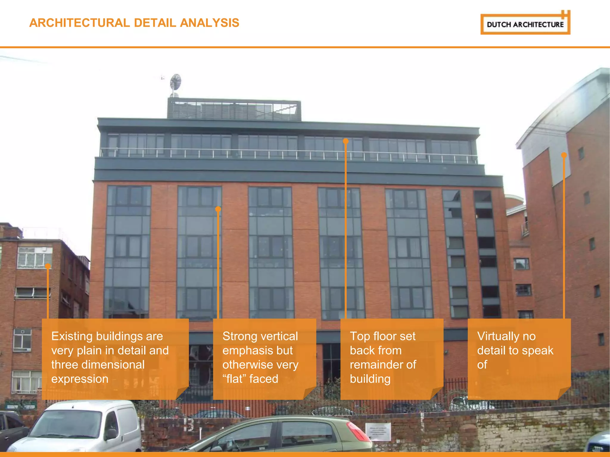 Strong vertical
emphasis but
otherwise very
“flat” faced
Existing buildings are
very plain in detail and
three dimensional
expression
Top floor set
back from
remainder of
building
Virtually no
detail to speak
of
ARCHITECTURAL DETAIL ANALYSIS
 