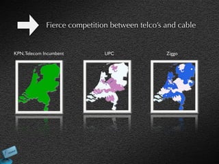 Fierce competition between telco’s and cable


KPN, Telecom Incumbent         UPC               Ziggo
 