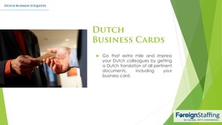  Go that extra mile and impress
your Dutch colleagues by getting
a Dutch translation of all pertinent
documents, including your
business card.
 