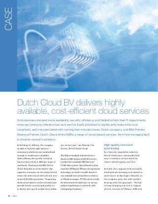 CASE
Dutch Cloud BV delivers highly
available, cost-efficient cloud services
As businesses demand more availability, security, efficiency and flexibility from their IT departments,
more are turning to infrastructure as a service (IaaS) providers to significantly reduce the cost,
complexity and risk associated with running their infrastructures. Dutch company, and IBM Premier
Business Partner, Dutch Cloud offers SMBs a range of cloud-based services, from fully managed IaaS
to disaster recovery solutions.
In building its offering, the company

our service layer,” says Martijn Van

needed to find the right balance –

Zoeren, CEO of Dutch Cloud.

High-quality, low-touch
provisioning
In a fiercely competitive industry,

ensuring its platform was standardized
enough to enable easy scalability,

Dutch Cloud must continually find

based on IBM System x3650 M3 servers

ways to enhance service levels for

features best suited to different types of

connected to multiple IBM Storwize®

clients while keeping costs low.

workloads. Working with IBM, Dutch

V7000 disk systems. Kernel-based virtual

Cloud designed an environment that

machine (KVM) and VMware virtualization

Initially, the company used internally

separates customers on the network level

technology are used to enable clients to

developed provisioning tools based on

versus the service layer (virtual local area

run multiple virtual machines on Linux

open-source technologies. However, as

network [VLAN] separation). “Separating

or Windows images. “KVM is close to both

the company grew, the staff couldn’t

client environments at the network layer

the kernel and the hardware, so we can

keep up with this approach. “We had

provides better security and enables us

optimize performance and work with

to keep changing our tool to support

to deliver any type of architecture within
44 | Case

The fully virtualized infrastructure is

while offering the specific technical

cutting-edge hardware.”

all new versions of VMware, KVM and

 
