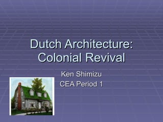 Dutch Architecture: Colonial Revival Ken Shimizu CEA Period 1 