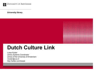 University library
Dutch Culture Link
Lukas Koster
Library Systems Coordinator
Library of the University of Amsterdam
l.koster@uva.nl
http://twitter.com/lukask
 