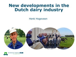 New developments in the
Dutch dairy industry
Henk Hogeveen
 