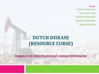 Team: ArtemChepurnoy Vera Lazarenko DmitriyKovalenko DmitriyAsinovskiy EvgeniaBelova Dutch disease (resource curse) Impact on international competitiveness 