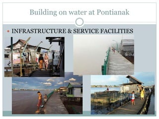 Building on water at Pontianak
 INFRASTRUCTURE & SERVICE FACILITIES
 