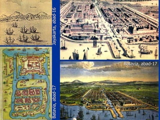Jayakarta,abad-16
Batavia, abad-17
Batavia,abad-17
 