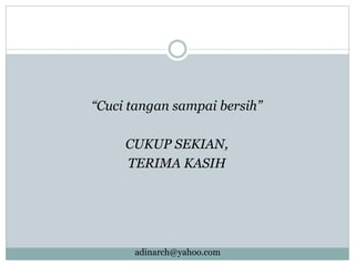 “Cuci tangan sampai bersih”
CUKUP SEKIAN,
TERIMA KASIH
adinarch@yahoo.com
 